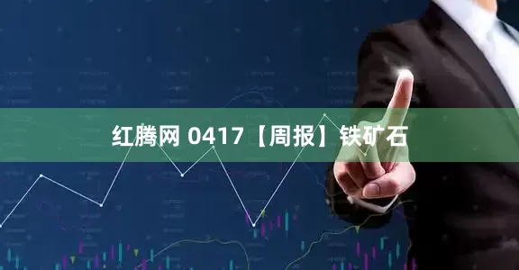 红腾网 0417【周报】铁矿石