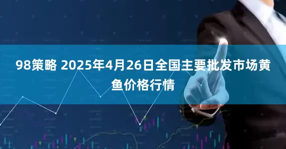 98策略 2025年4月26日全国主要批发市场黄鱼价格行情
