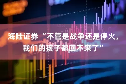 海陆证券 “不管是战争还是停火，我们的孩子都回不来了”
