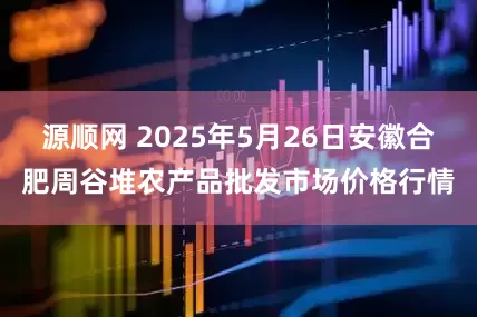 源顺网 2025年5月26日安徽合肥周谷堆农产品批发市场价格行情