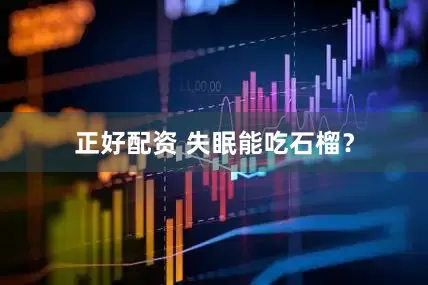 正好配资 失眠能吃石榴？